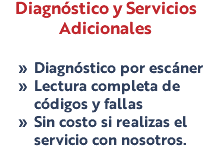 Diagnóstico y Servicios Adicionales Diagnóstico por escáner Lectura completa de códigos y fallas Sin costo si realizas el servicio con nosotros.